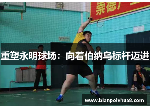 重塑永明球场：向着伯纳乌标杆迈进